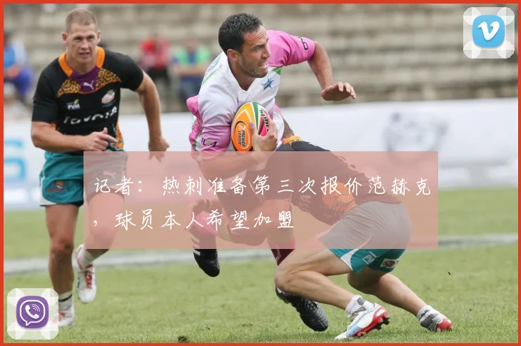 记者：热刺准备第三次报价范赫克，球员本人希望加盟