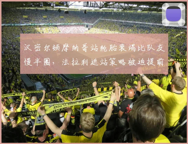汉密尔顿摩纳哥站轮胎衰竭比队友慢半圈，法拉利进站策略被迫提前引发连锁反应__br_