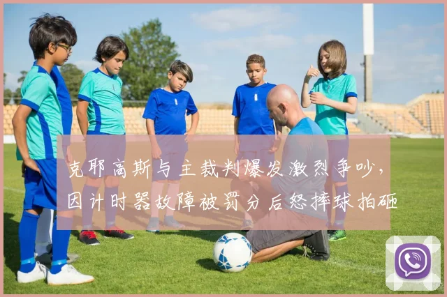 克耶高斯与主裁判爆发激烈争吵,因计时器故障被罚分后怒摔球拍砸坏鹰眼设备