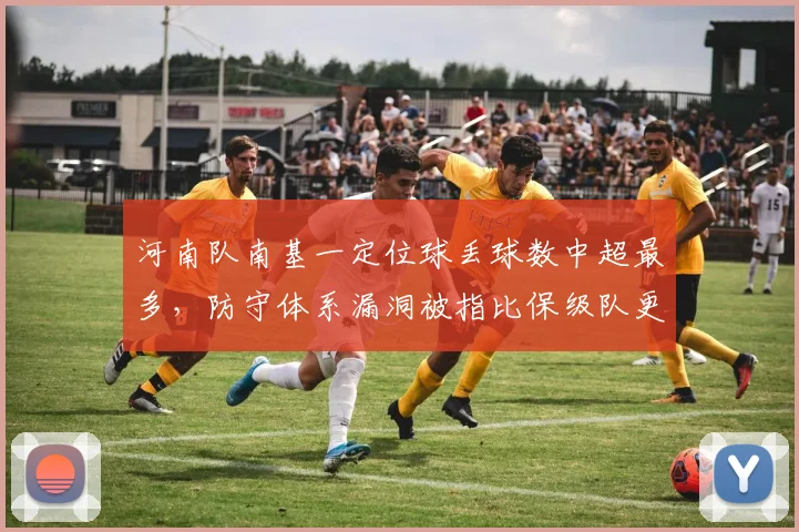河南队南基一定位球丢球数中超最多，防守体系漏洞被指比保级队更糟糕