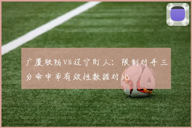 广厦联防vs辽宁盯人：限制对手三分命中率有效性数据对比